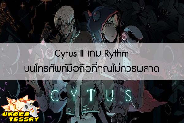 Cytus II เกม Rythm บนโทรศัพท์มือถือที่คุณไม่ควรพลาด