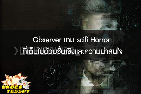 Observer เกม scifi Horror ที่เต็มไปด้วยชั้นเชิงและความน่าสนใจ