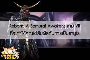Reborn- A Samurai Awakens เกม VR ที่จะทำให้คุณได้สัมผัสกับการเป็นซามูไร 