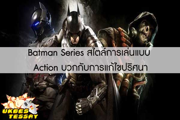 Batman Series สไตล์การเล่นแบบ Action บวกกับการแก้ไขปริศนา