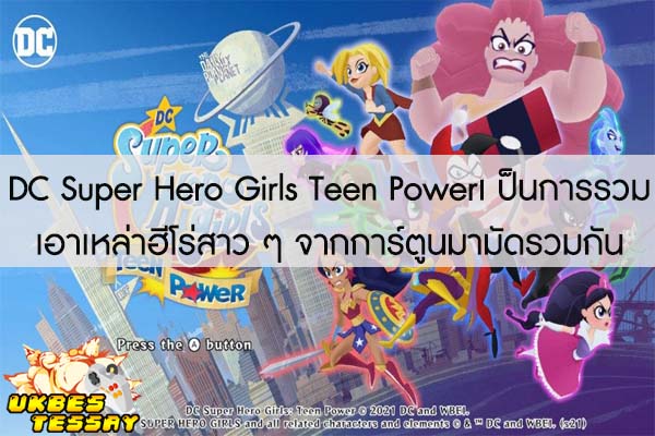 DC Super Hero Girls Teen Powerเป็นการรวมเอาเหล่าฮีโร่สาว ๆ จากการ์ตูนมามัดรวมกัน