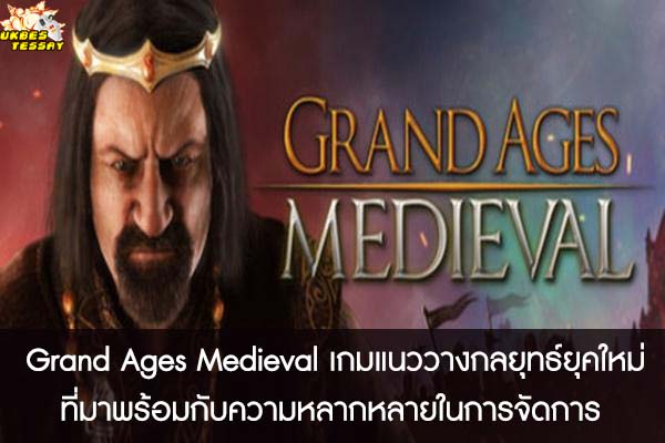 Grand Ages Medieval เกมแนววางกลยุทธ์ยุคใหม่ที่มาพร้อมกับความหลากหลายในการจัดการ 