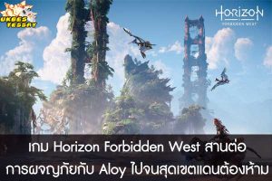 เกม Horizon Forbidden West สานต่อการผจญภัยกับ Aloy ไปจนสุดเขตแดนต้องห้าม