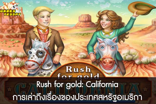 Rush for gold- California การเล่าถึงเรื่องของประเทศสหรัฐอเมริกา 